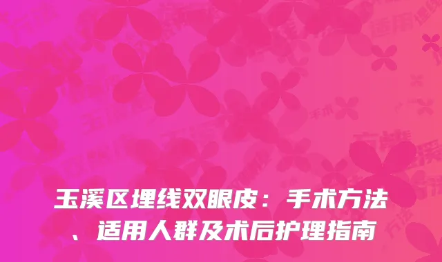 玉溪区埋线双眼皮：手术方法、适用人群及术后护理指南