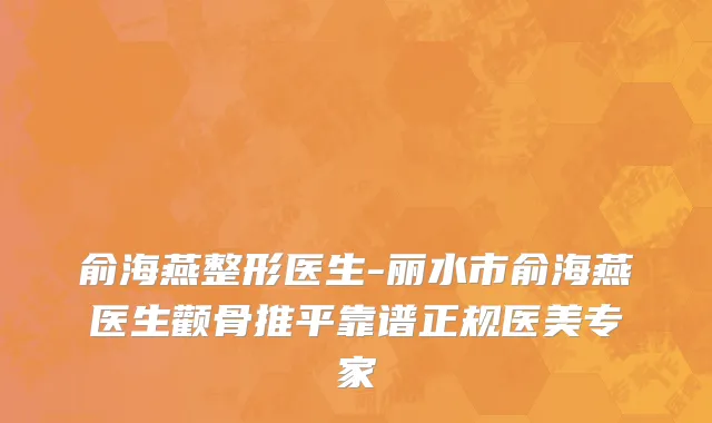 俞海燕整形医生-丽水市俞海燕医生颧骨推平靠谱正规医美专家