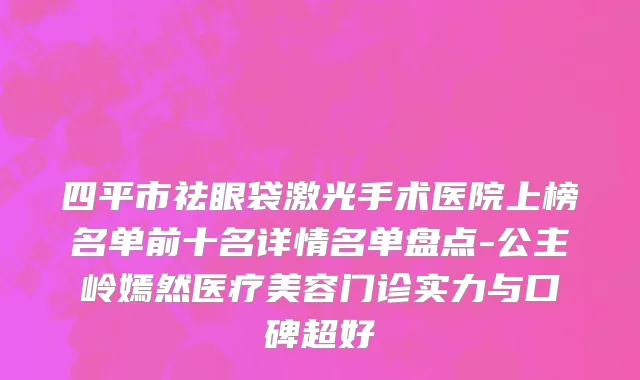 四平市祛眼袋激光手术医院上榜名单前十名详情名单盘点-公主岭嫣然医疗美容门诊实力与口碑超好