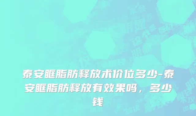 泰安眶脂肪释放术价位多少-泰安眶脂肪释放有效果吗，多少钱