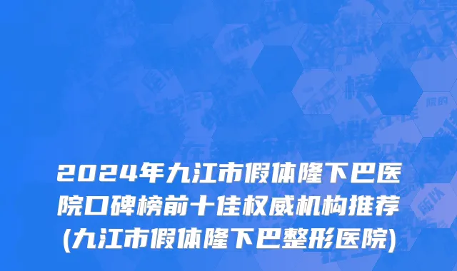 2024年九江市假体隆下巴医院口碑榜前十佳权威机构推荐(九江市假体隆下巴整形医院)