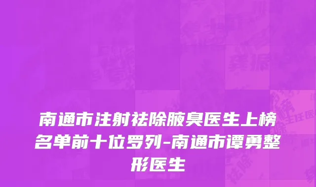 南通市注射祛除腋臭医生上榜名单前十位罗列-南通市谭勇整形医生