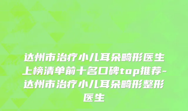 达州市治疗小儿耳朵畸形医生上榜清单前十名口碑top推荐-达州市治疗小儿耳朵畸形整形医生