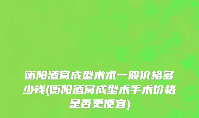 衡阳酒窝成型术术一般价格多少钱(衡阳酒窝成型术手术价格是否更便宜)