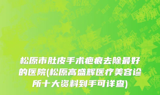 松原市肚皮手术疤痕去除最好的医院(松原高盛辉医疗美容诊所十大资料到手可详查)