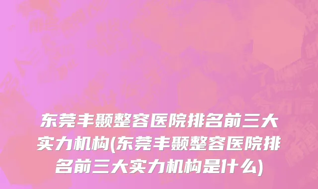 东莞丰颞整容医院排名前三大实力机构(东莞丰颞整容医院排名前三大实力机构是什么)