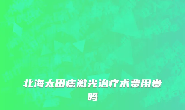 北海太田痣激光治疗术费用贵吗