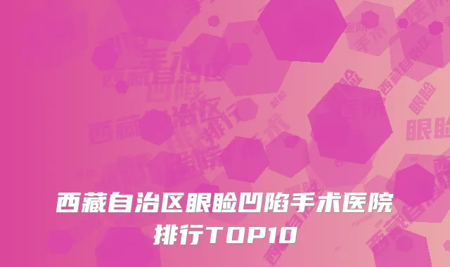 西藏自治区眼睑凹陷手术医院排行TOP10