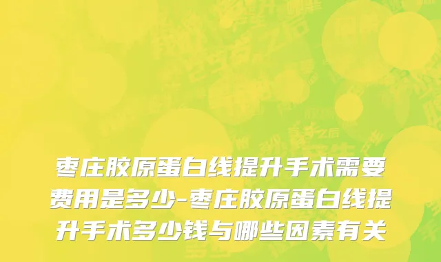 枣庄胶原蛋白线提升手术需要费用是多少-枣庄胶原蛋白线提升手术多少钱与哪些因素有关