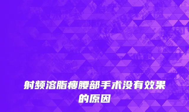射频溶脂瘦腰部手术没有效果的原因