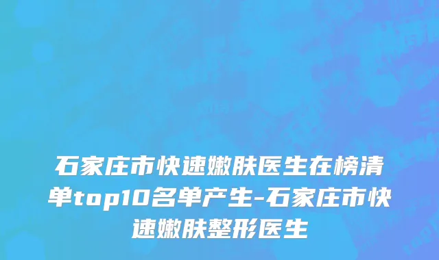 石家庄市快速嫩肤医生在榜清单top10名单产生-石家庄市快速嫩肤整形医生