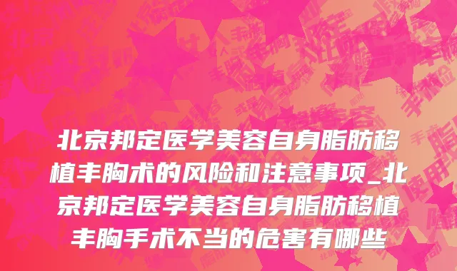 北京邦定医学美容自身脂肪移植丰胸术的风险和注意事项_北京邦定医学美容自身脂肪移植丰胸手术不当的危害有哪些