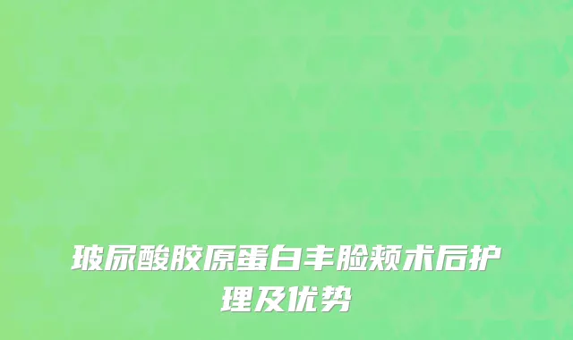 玻尿酸胶原蛋白丰脸颊术后护理及优势