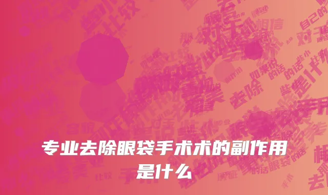 专业去除眼袋手术术的副作用是什么