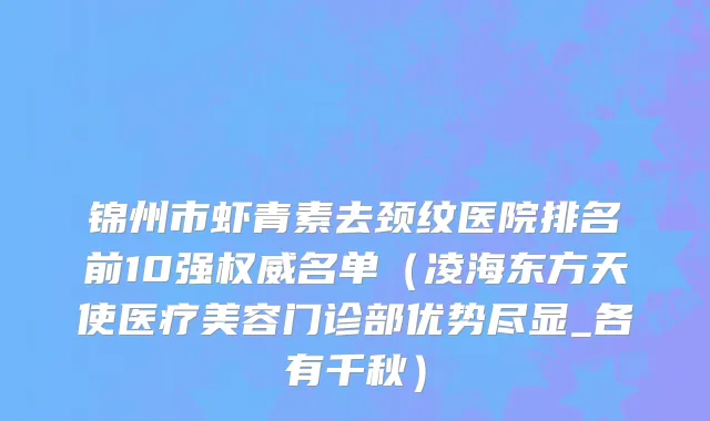 锦州市虾青素去颈纹医院排名前10强权威名单（凌海东方天使医疗美容门诊部优势尽显_各有千秋）