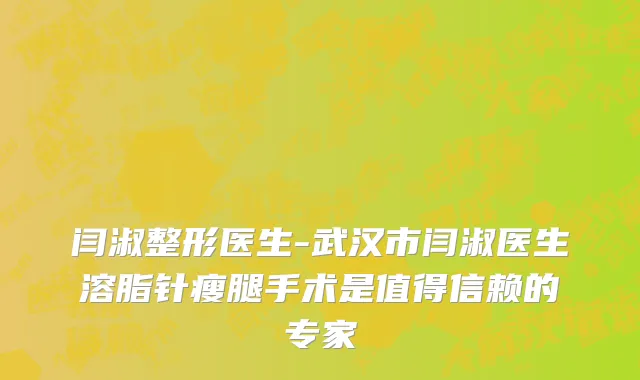闫淑整形医生-武汉市闫淑医生溶脂针瘦腿手术是值得信赖的专家