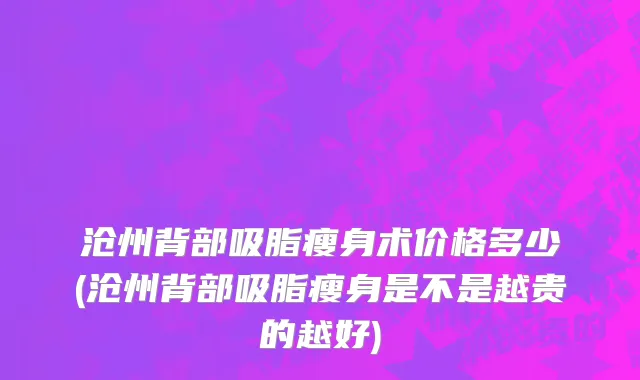 沧州背部吸脂瘦身术价格多少(沧州背部吸脂瘦身是不是越贵的越好)