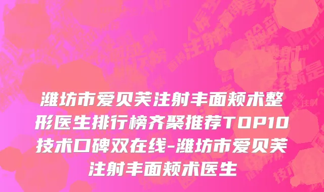 潍坊市爱贝芙注射丰面颊术整形医生排行榜齐聚推荐TOP10技术口碑双在线-潍坊市爱贝芙注射丰面颊术医生