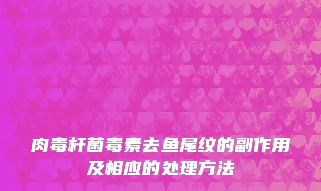 肉毒杆菌毒素去鱼尾纹的副作用及相应的处理方法