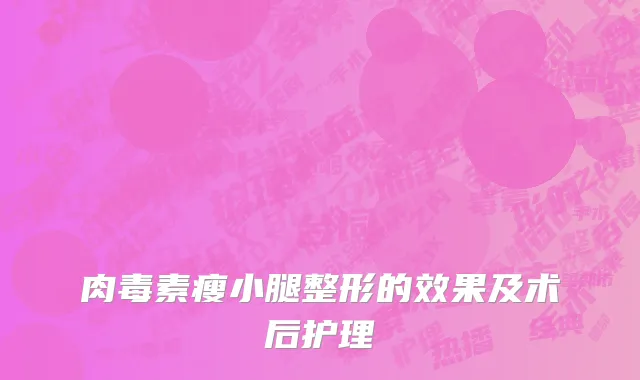 肉毒素瘦小腿整形的效果及术后护理