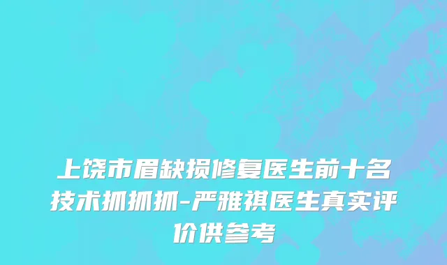 上饶市眉缺损修复医生前十名技术抓抓抓-严雅祺医生真实评价供参考