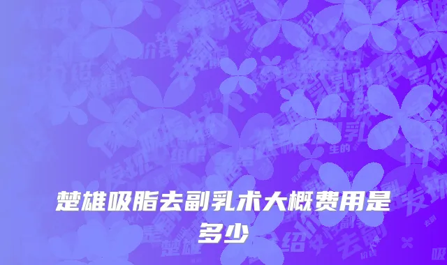 楚雄吸脂去副乳术大概费用是多少