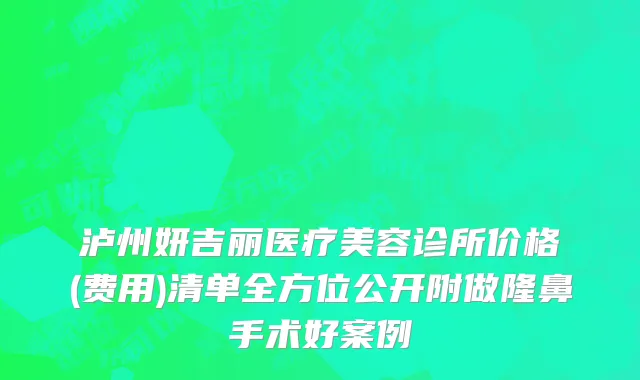 泸州妍吉丽医疗美容诊所价格(费用)清单全方位公开附做隆鼻手术好案例