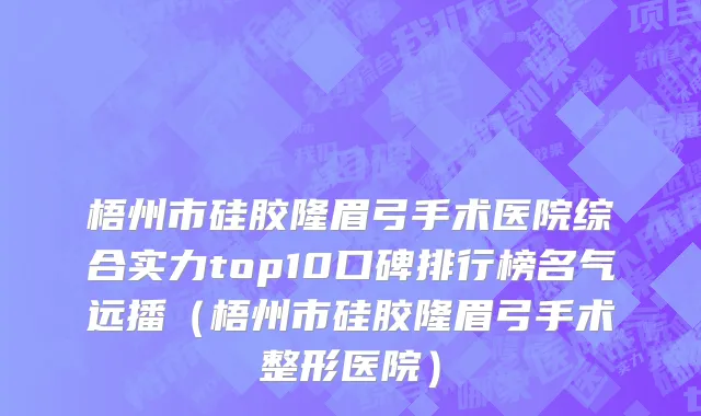 梧州市硅胶隆眉弓手术医院综合实力top10口碑排行榜名气远播（梧州市硅胶隆眉弓手术整形医院）