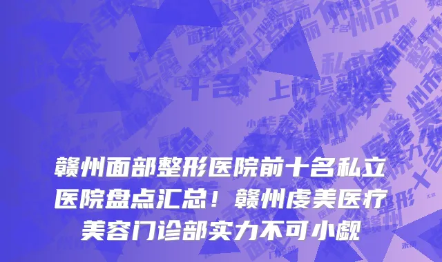 赣州面部整形医院前十名私立医院盘点汇总!赣州虔美医疗美容门诊部实力不可小觑