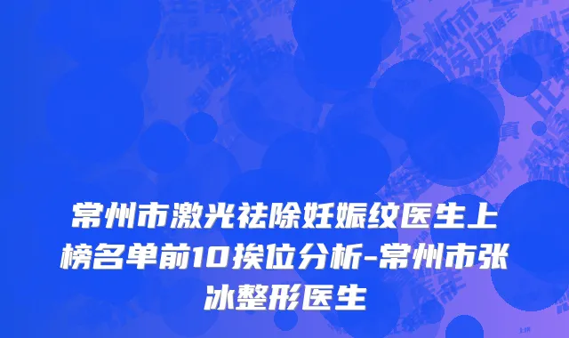 常州市激光祛除妊娠纹医生上榜名单前10挨位分析-常州市张冰整形医生