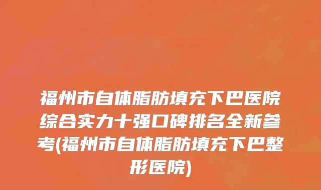 福州市自体脂肪填充下巴医院综合实力十强口碑排名全新参考(福州市自体脂肪填充下巴整形医院)