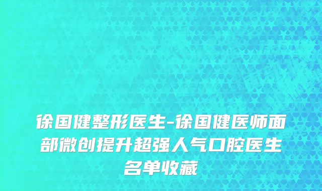 徐国健整形医生-徐国健医师面部微创提升超强人气口腔医生名单收藏