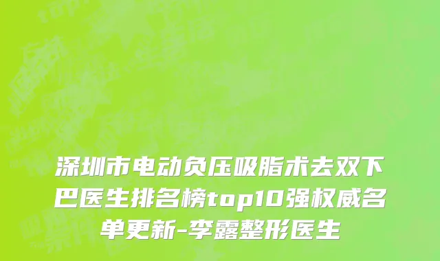 深圳市电动负压吸脂术去双下巴医生排名榜top10强权威名单更新-李露整形医生