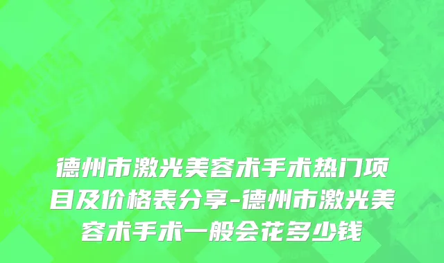 德州市激光美容术手术热门项目及价格表分享-德州市激光美容术手术一般会花多少钱