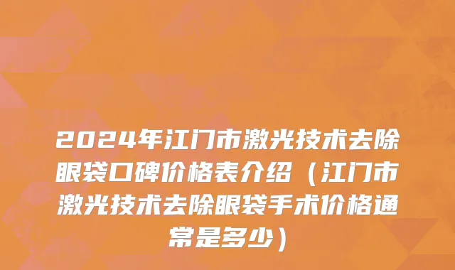 2024年江门市激光技术去除眼袋口碑价格表介绍（江门市激光技术去除眼袋手术价格通常是多少）