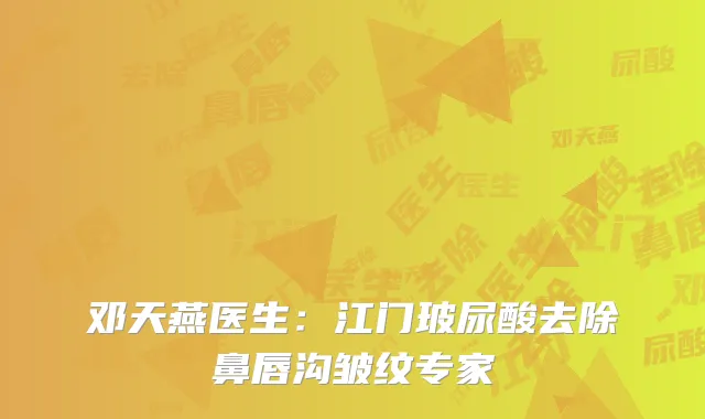 邓天燕医生：江门玻尿酸去除鼻唇沟皱纹专家