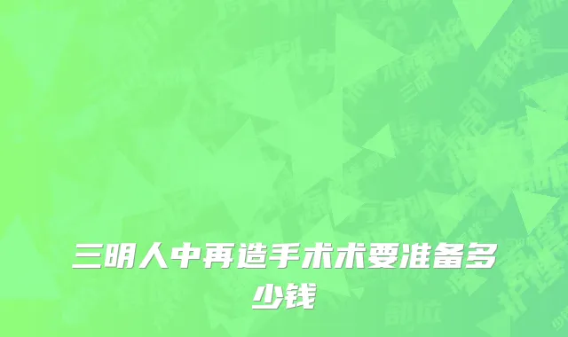 三明人中再造手术术要准备多少钱