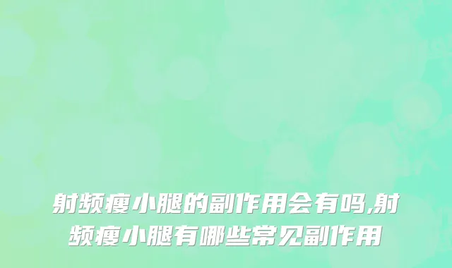 射频瘦小腿的副作用会有吗,射频瘦小腿有哪些常见副作用