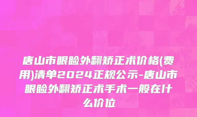 唐山市眼睑外翻矫正术价格(费用)清单2024正规公示-唐山市眼睑外翻矫正术手术一般在什么价位