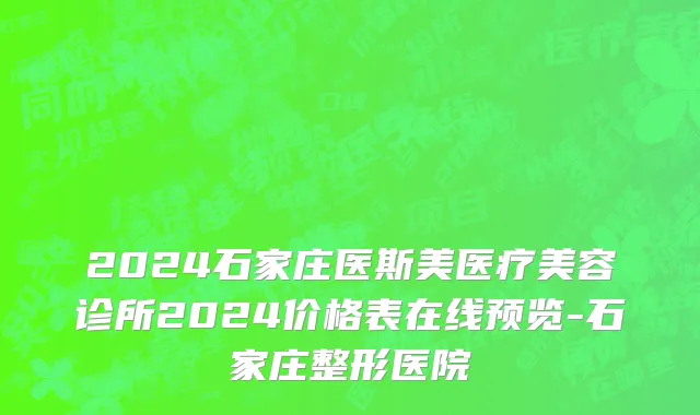 2024石家庄医斯美医疗美容诊所2024价格表在线预览-石家庄整形医院