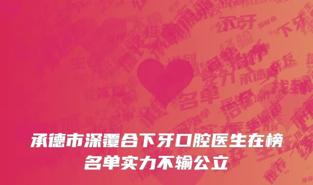 承德市深覆合下牙口腔医生在榜名单实力不输公立