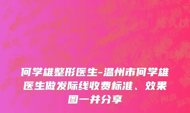 何学雄整形医生-温州市何学雄医生做发际线收费标准、效果图一并分享