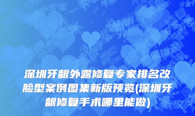 深圳牙龈外露修复专家排名改脸型案例图集新版预览(深圳牙龈修复手术哪里能做)