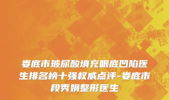 娄底市玻尿酸填充眼底凹陷医生排名榜十强权威点评-娄底市段秀娟整形医生