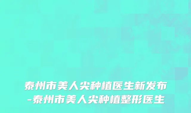 泰州市美人尖种植医生新发布-泰州市美人尖种植整形医生