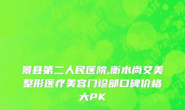 景县第二人民医院,衡水尚艾美整形医疗美容门诊部口碑价格大PK