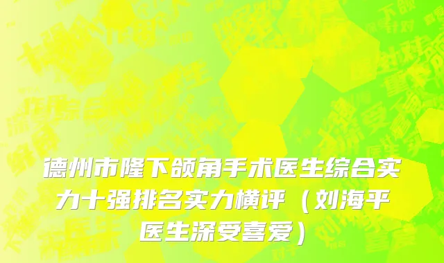德州市隆下颌角手术医生综合实力十强排名实力横评（刘海平医生深受喜爱）