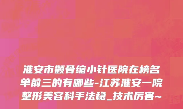 淮安市颧骨缩小针医院在榜名单前三的有哪些-江苏淮安一院整形美容科手法稳_技术厉害~