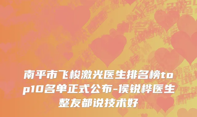 南平市飞梭激光医生排名榜top10名单正式公布-侯锐桦医生整友都说技术好