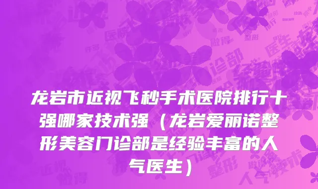 龙岩市近视飞秒手术医院排行十强哪家技术强（龙岩爱丽诺整形美容门诊部是经验丰富的人气医生）